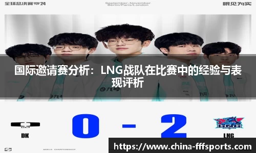 国际邀请赛分析：LNG战队在比赛中的经验与表现评析